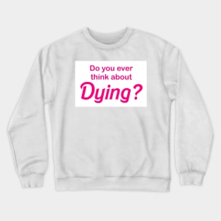 Do you ever think about dying Crewneck Sweatshirt